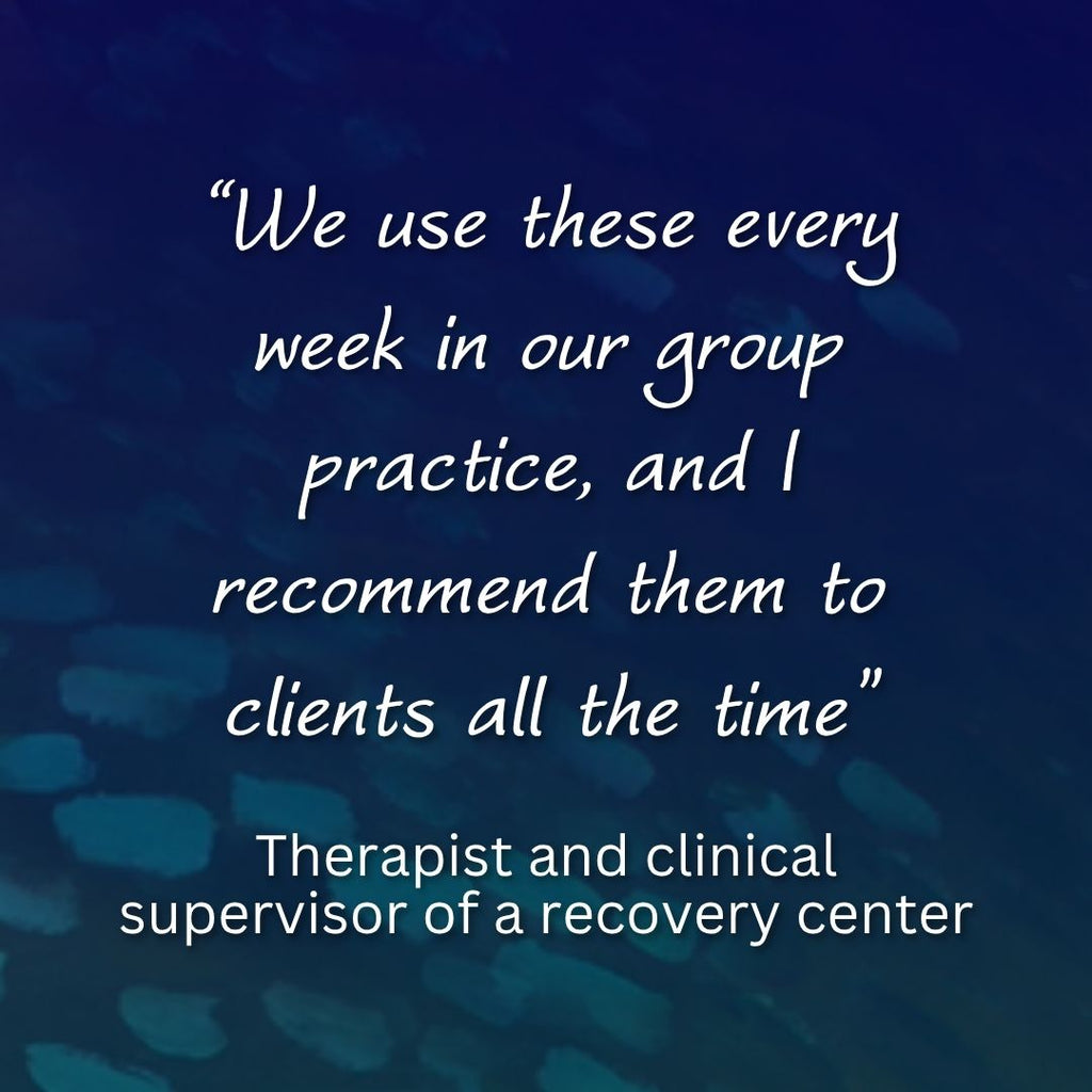“We use these every week in our group practice, and I recommend them to clients all the time"

- Therapist and clinical supervisor of a recovery center.