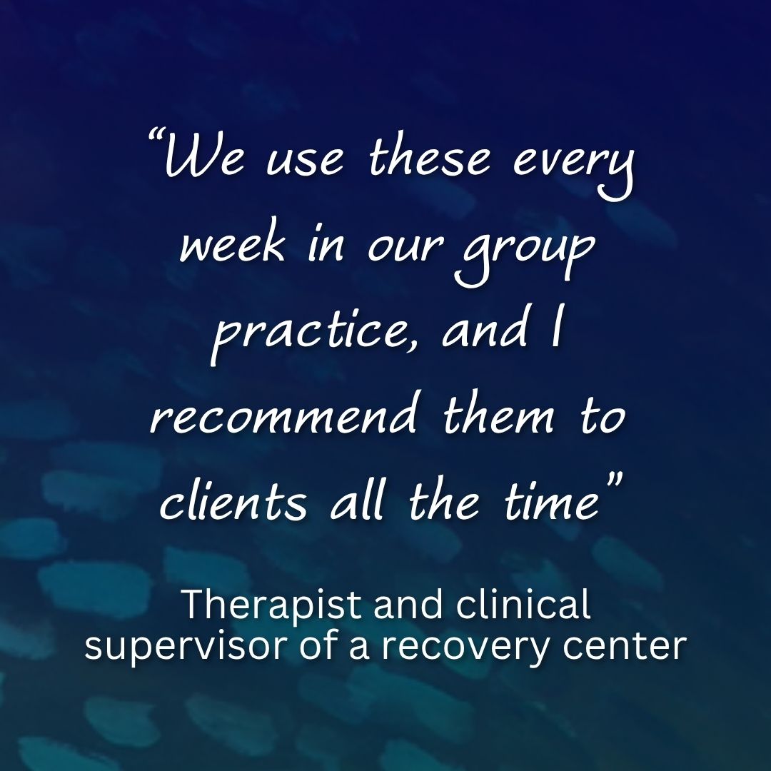 “We use these every week in our group practice, and I recommend them to clients all the time"

- Therapist and clinical supervisor of a recovery center.