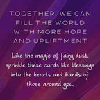 Together, we can fill the world with more hope and upliftment. Like the magic of fairy dust, sprinkle these cards like blessings into the hearts and hands of those around you.